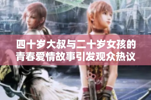 四十岁大叔与二十岁女孩的青春爱情故事引发观众热议
