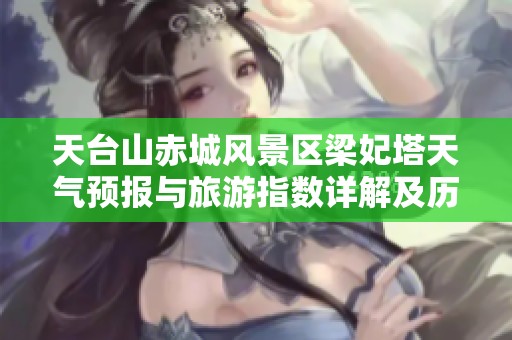 天台山赤城风景区梁妃塔天气预报与旅游指数详解及历史气温回顾