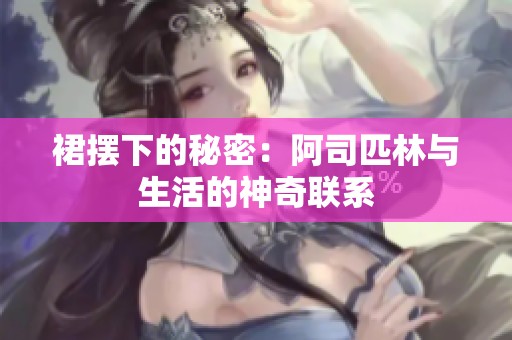 裙摆下的秘密：阿司匹林与生活的神奇联系