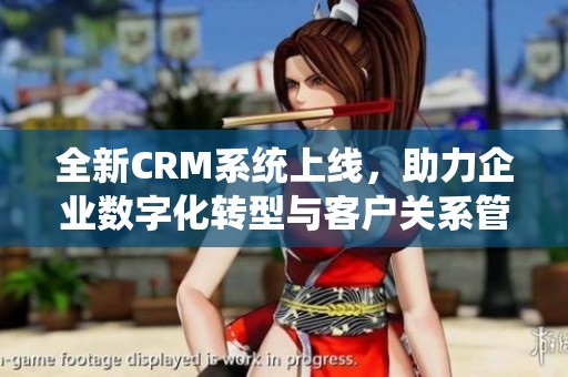 全新CRM系统上线，助力企业数字化转型与客户关系管理提升