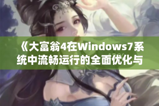 《大富翁4在Windows7系统中流畅运行的全面优化与问题解决指南》