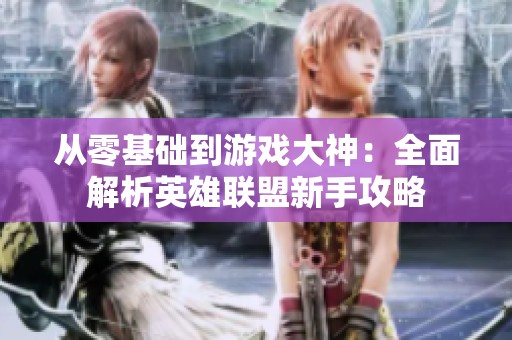 从零基础到游戏大神：全面解析英雄联盟新手攻略
