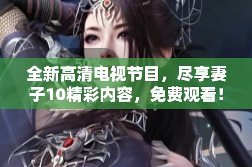 全新高清电视节目，尽享妻子10精彩内容，免费观看！