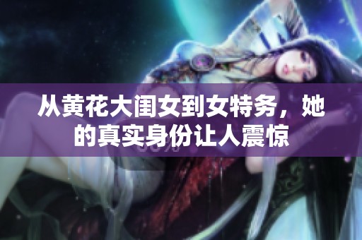从黄花大闺女到女特务，她的真实身份让人震惊