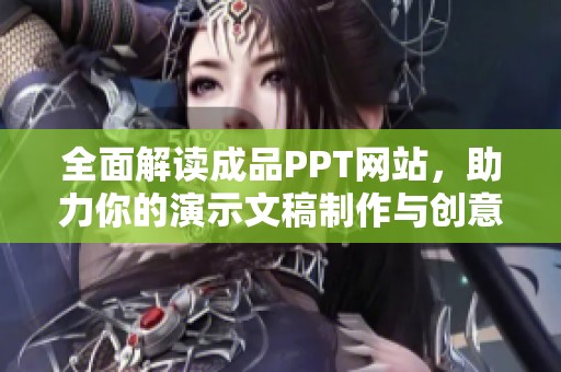 全面解读成品PPT网站，助力你的演示文稿制作与创意提升