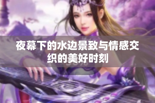 夜幕下的水边景致与情感交织的美好时刻