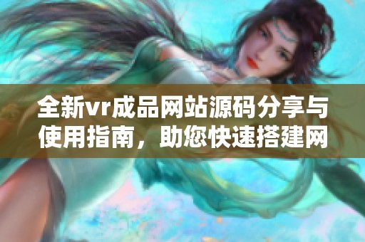 全新vr成品网站源码分享与使用指南，助您快速搭建网站
