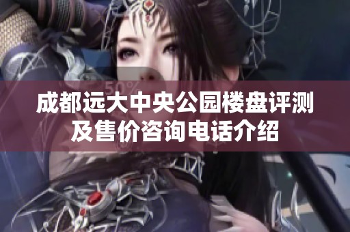 成都远大中央公园楼盘评测及售价咨询电话介绍