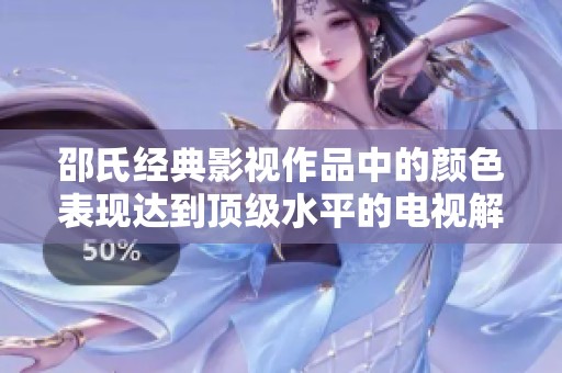 邵氏经典影视作品中的颜色表现达到顶级水平的电视解读