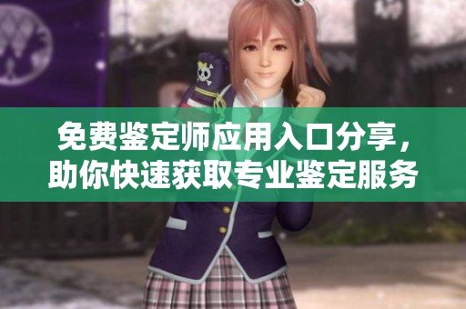 免费鉴定师应用入口分享，助你快速获取专业鉴定服务