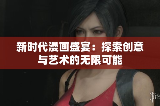 新时代漫画盛宴：探索创意与艺术的无限可能
