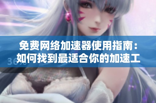 免费网络加速器使用指南：如何找到最适合你的加速工具