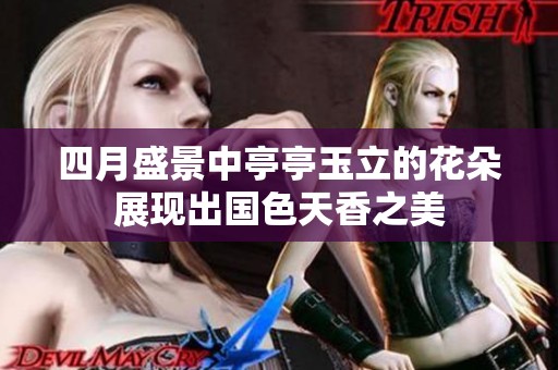 四月盛景中亭亭玉立的花朵展现出国色天香之美
