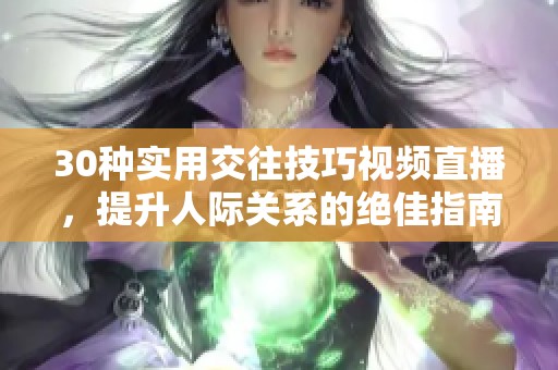 30种实用交往技巧视频直播，提升人际关系的绝佳指南