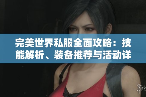 完美世界私服全面攻略：技能解析、装备推荐与活动详尽解读