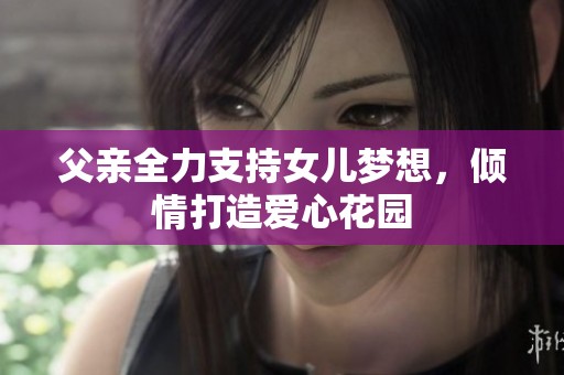 父亲全力支持女儿梦想，倾情打造爱心花园
