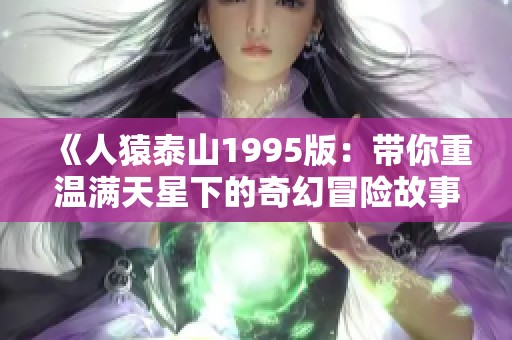 《人猿泰山1995版：带你重温满天星下的奇幻冒险故事》