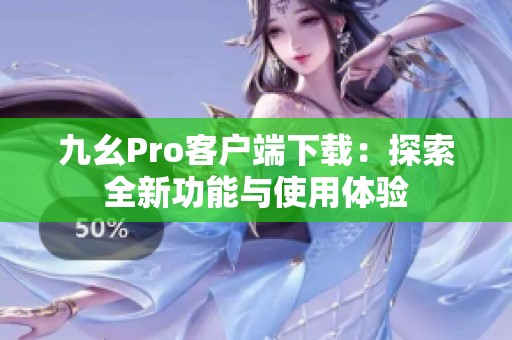 九幺Pro客户端下载：探索全新功能与使用体验