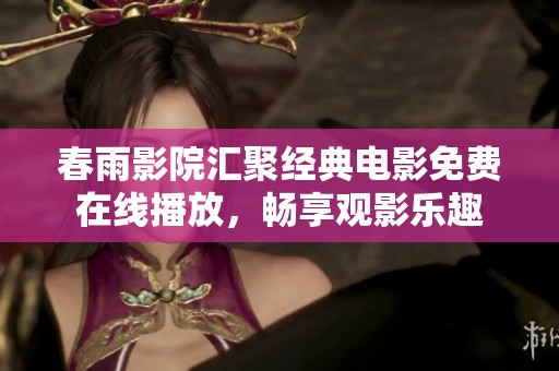 春雨影院汇聚经典电影免费在线播放，畅享观影乐趣