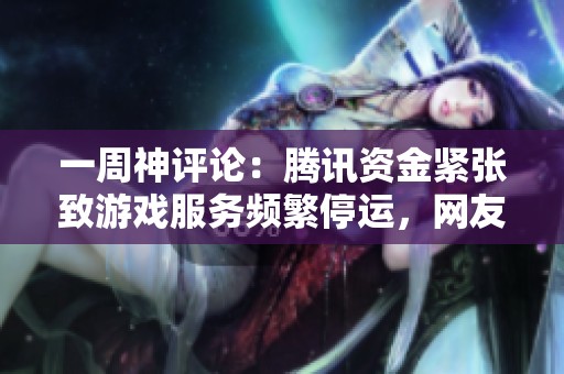 一周神评论：腾讯资金紧张致游戏服务频繁停运，网友热议何去何从