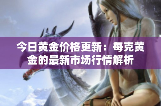 今日黄金价格更新：每克黄金的最新市场行情解析