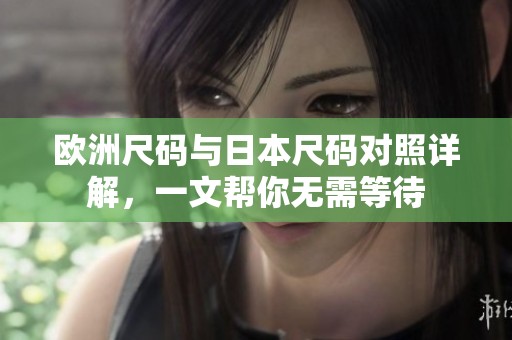 欧洲尺码与日本尺码对照详解，一文帮你无需等待