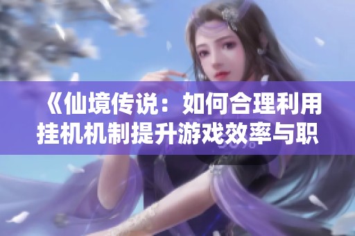 《仙境传说：如何合理利用挂机机制提升游戏效率与职业选择》