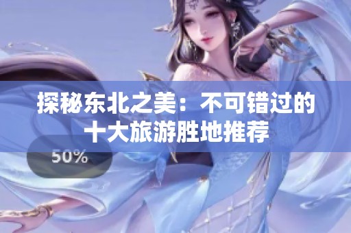 探秘东北之美：不可错过的十大旅游胜地推荐