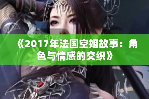 《2017年法国空姐故事：角色与情感的交织》