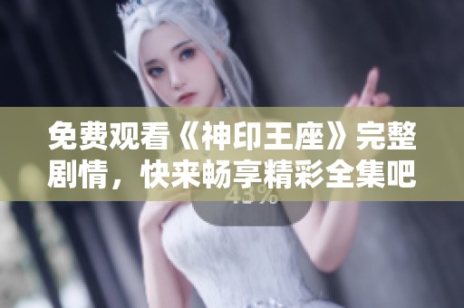 免费观看《神印王座》完整剧情，快来畅享精彩全集吧