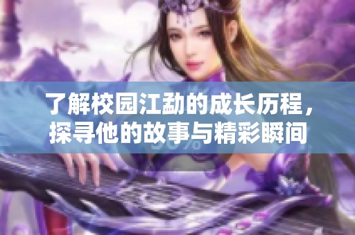 了解校园江勐的成长历程，探寻他的故事与精彩瞬间