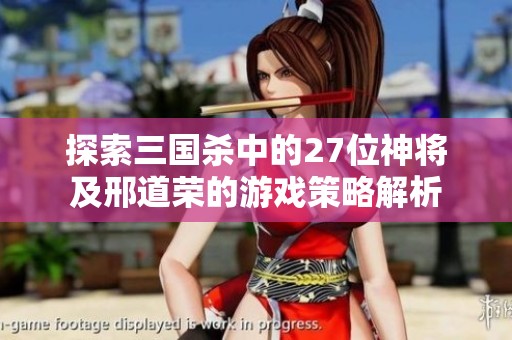 探索三国杀中的27位神将及邢道荣的游戏策略解析