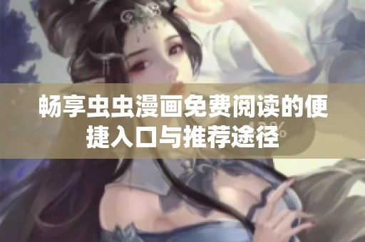 畅享虫虫漫画免费阅读的便捷入口与推荐途径