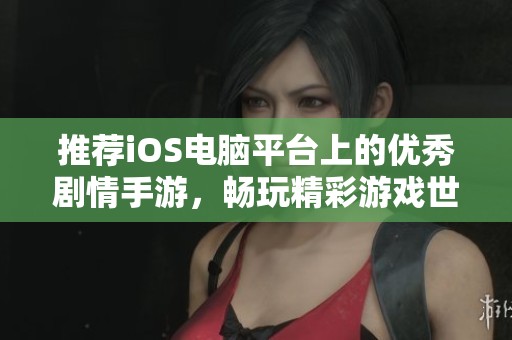 推荐iOS电脑平台上的优秀剧情手游，畅玩精彩游戏世界
