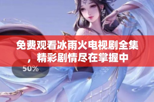 免费观看冰雨火电视剧全集，精彩剧情尽在掌握中