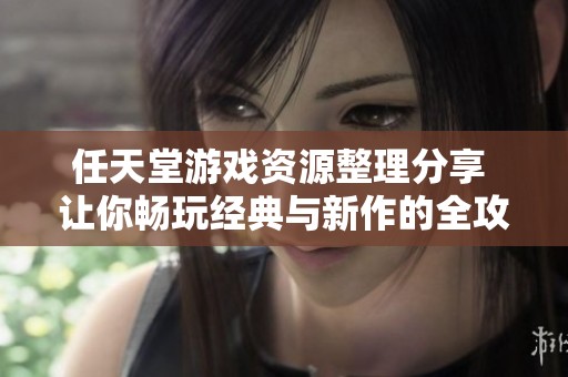 任天堂游戏资源整理分享 让你畅玩经典与新作的全攻略