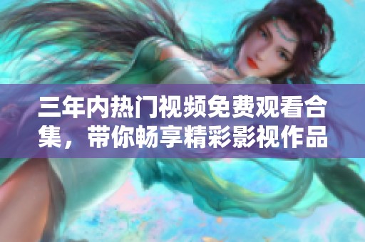 三年内热门视频免费观看合集，带你畅享精彩影视作品