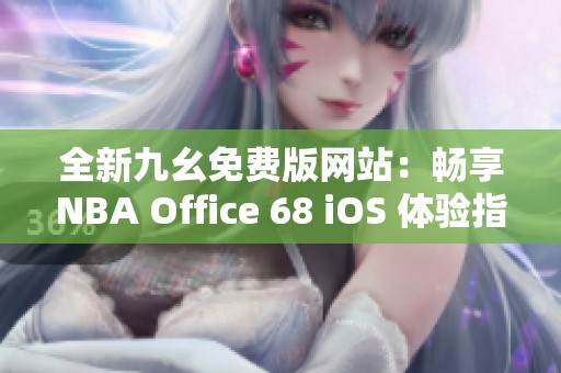 全新九幺免费版网站：畅享NBA Office 68 iOS 体验指南