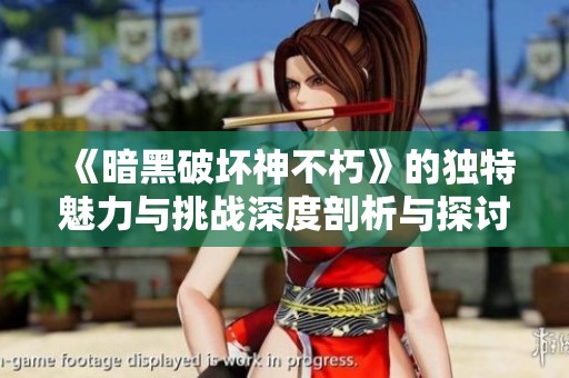 《暗黑破坏神不朽》的独特魅力与挑战深度剖析与探讨
