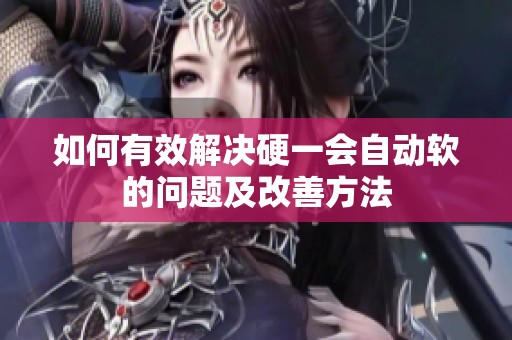 如何有效解决硬一会自动软的问题及改善方法
