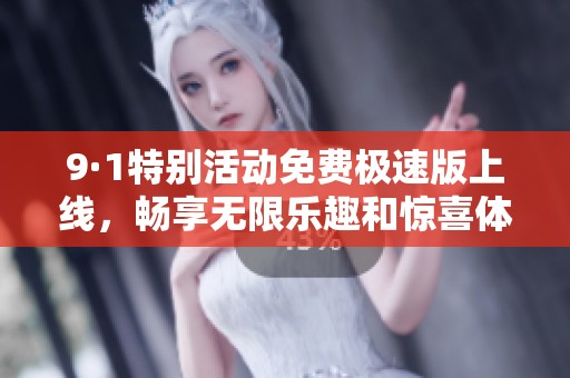 9·1特别活动免费极速版上线，畅享无限乐趣和惊喜体验