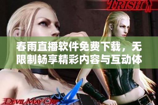 春雨直播软件免费下载，无限制畅享精彩内容与互动体验