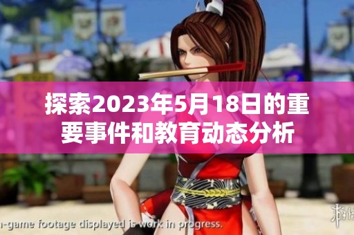 探索2023年5月18日的重要事件和教育动态分析
