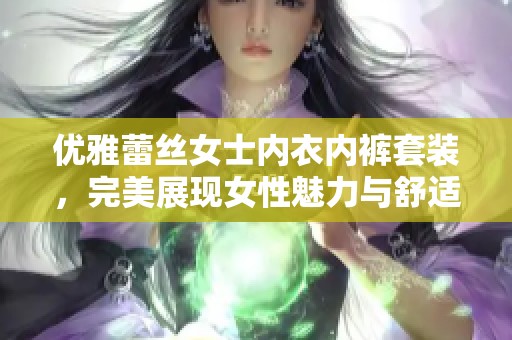 优雅蕾丝女士内衣内裤套装，完美展现女性魅力与舒适体验