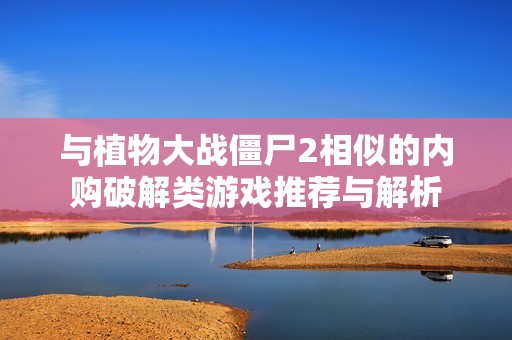 与植物大战僵尸2相似的内购破解类游戏推荐与解析