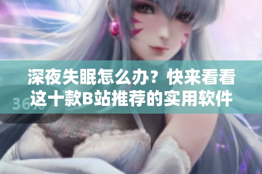 深夜失眠怎么办？快来看看这十款B站推荐的实用软件吧