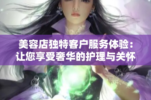 美容店独特客户服务体验：让您享受奢华的护理与关怀