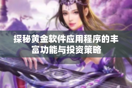 探秘黄金软件应用程序的丰富功能与投资策略
