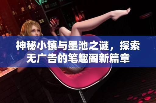 神秘小镇与墨池之谜，探索无广告的笔趣阁新篇章