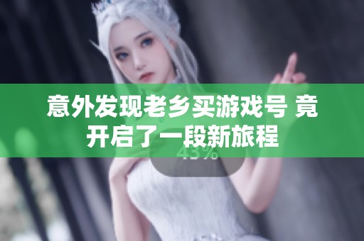意外发现老乡买游戏号 竟开启了一段新旅程